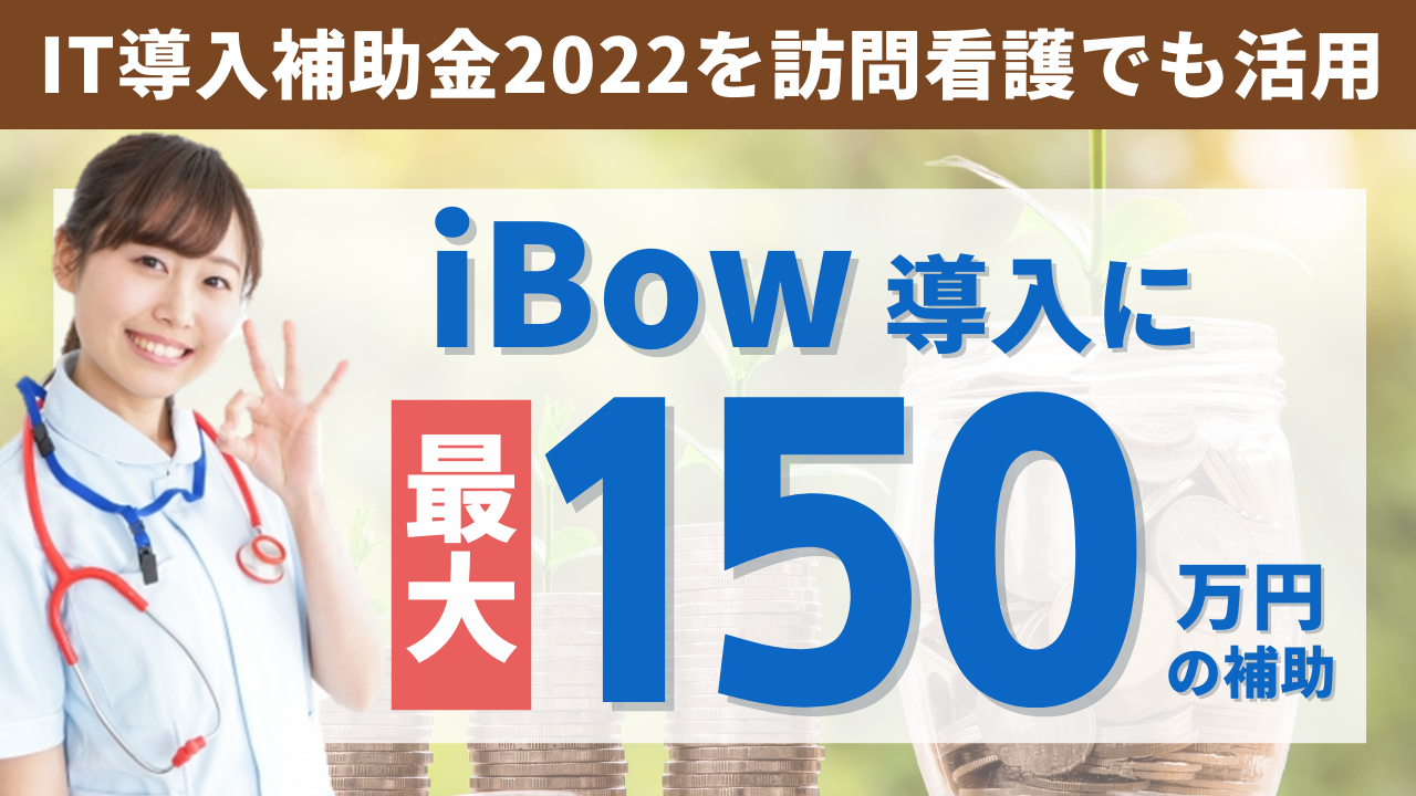 IT導入補助金2022を訪問看護でも活用！iBow導入に最大150万円の補助