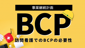 事業継続計画「BCP」！訪問看護でのBCPの必要性