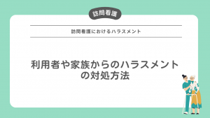 訪問看護におけるハラスメント！利用者や家族からのハラスメントの対処方法