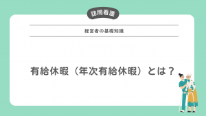 有給休暇（年次有給休暇）とは？訪問看護の経営者が押さえておきたい基礎知識