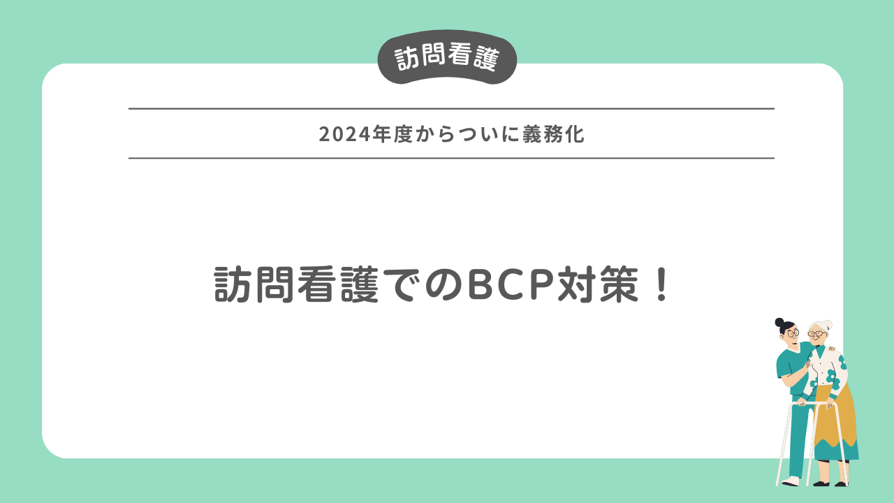 訪問看護でのBCPとは？策定のポイントまとめ！【2024年度からついに義務化！】