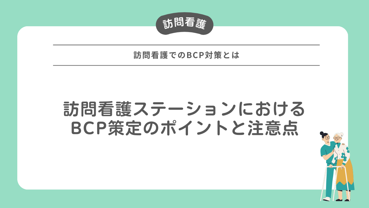 訪問看護ステーションにおけるBCP策定のポイントと注意点