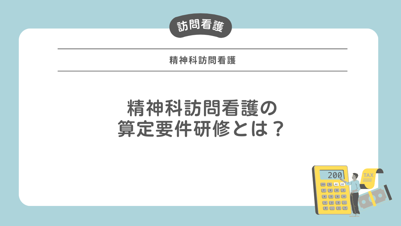 精神科訪問看護の算定要件研修とは？わかりやすく解説！