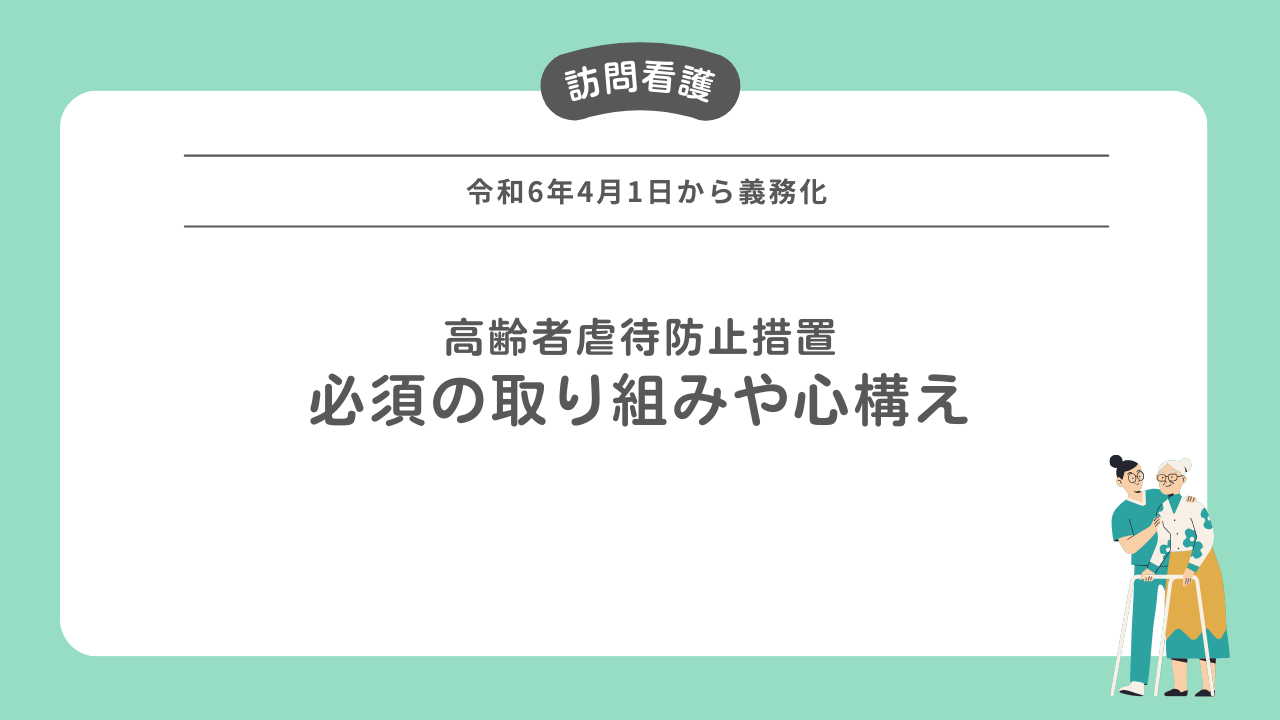 訪問看護従事者なら知っておくべき！高齢者虐待防止に必須の取り組みや心構えとは？