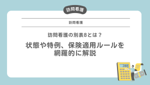 訪問看護の別表8とは？状態や特例、保険適用ルールを網羅的に解説