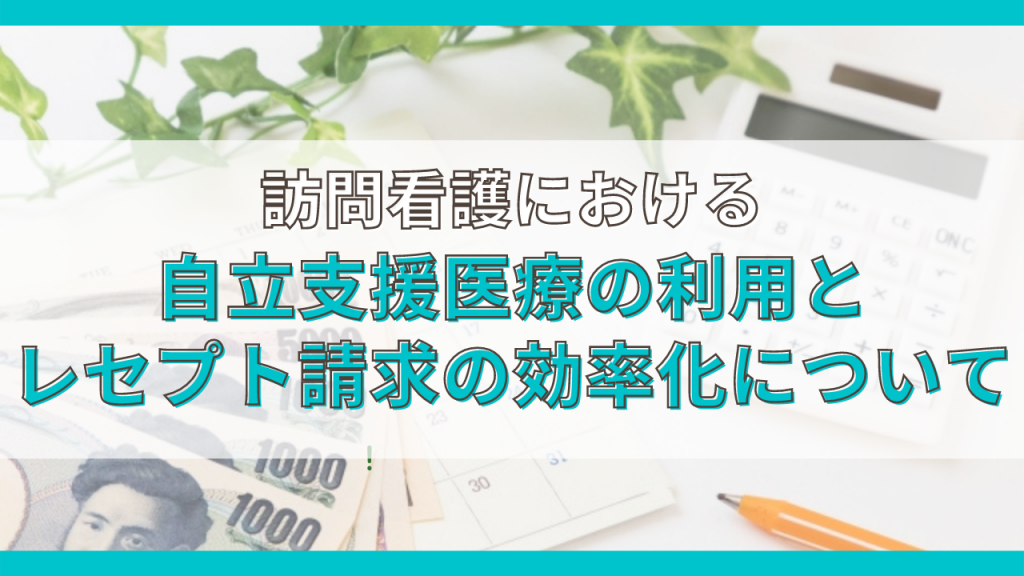 訪問看護における自立支援医療の利用とレセプト請求の効率化について 訪問看護専用 電子カルテ Ibow アイボウ