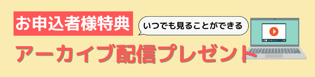 お申込者様特典 いつでも見ることができる アーカイブ配信プレゼント