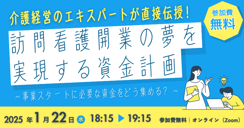 介護経営のエキスパートが直接伝授！今すぐ聞いておくべき資金調達の秘訣 訪問看護開業の夢を実現する資金計画 〜事業スタートに必要な資金をどう集める？〜