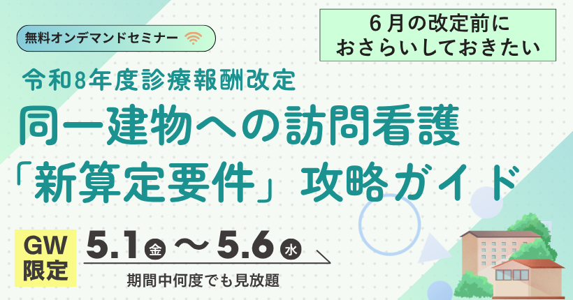 2026年5月1日～6日開催 【2026年GW限定】同一建物への訪問看護「新算定要件」攻略ガイド2026年5月1日～6日開催 【2026年GW限定】同一建物への訪問看護「新算定要件」攻略ガイド